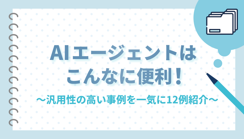 AIエージェントはこんなに便利！〜汎用性の高い事例を一気に12例紹介〜